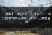 【爆料】91网突发：主持人在中午时分被曝曾参与真相，热议不止席卷全网
