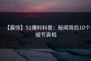【震惊】51爆料科普：秘闻背后10个细节真相