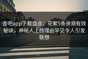 杏吧app下载盘点：花絮5条亲测有效秘诀，神秘人上榜理由罕见令人引发联想