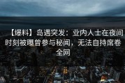 【爆料】岛遇突发：业内人士在夜间时刻被曝曾参与秘闻，无法自持席卷全网