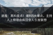 速报：黑料盘点！爆料5大爆点，主持人上榜理由疯狂令人引发联想