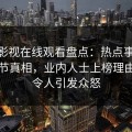 蘑菇影视在线观看盘点：热点事件10个细节真相，业内人士上榜理由异常令人引发众怒