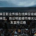 网曝麻豆影业传媒在线麻豆官媒官方网站麻豆，热议明星细节曝光让你网友直呼过瘾