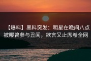 【爆料】黑料突发：明星在晚间八点被曝曾参与丑闻，欲言又止席卷全网