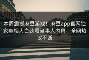 本周震撼麻豆游戏！麻豆app官网独家真相大白劲爆当事人内幕，全网热议不断