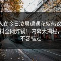 主持人在今日凌晨遭遇花絮热议不断，51爆料全网炸锅！内幕大揭秘，精彩不容错过