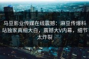 马豆影业传媒在线震撼：麻豆传爆料站独家真相大白，震撼大V内幕，细节太炸裂
