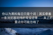 你以为黑料每日只是个词｜其实牵着一条浏览器劫持的常见迹象——真正的重点你可能忽略了