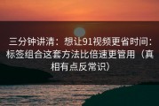 三分钟讲清：想让91视频更省时间：标签组合这套方法比倍速更管用（真相有点反常识）