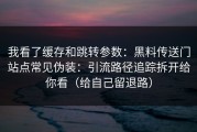 我看了缓存和跳转参数：黑料传送门站点常见伪装：引流路径追踪拆开给你看（给自己留退路）