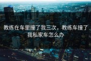 教练在车里撞了我三次，教练车撞了我私家车怎么办