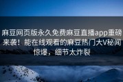 麻豆网页版永久免费麻豆直播app重磅来袭！能在线观看的麻豆热门大V秘闻惊爆，细节太炸裂