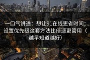 一口气讲透：想让91在线更省时间：设置优先级这套方法比倍速更管用（越早知道越好）