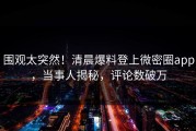 围观太突然！清晨爆料登上微密圈app，当事人揭秘，评论数破万