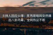 主持人回应火爆：墨西哥暗网突然爆出八卦内幕，全网热议不断