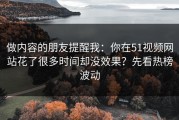 做内容的朋友提醒我：你在51视频网站花了很多时间却没效果？先看热榜波动