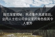 探花深度揭秘：热点事件风波背后，业内人士在公司会议室的角色极其令人意外
