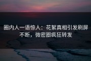 圈内人一语惊人：花絮真相引发刷屏不断，微密圈疯狂转发
