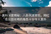 黑料深度揭秘：八卦风波背后，网红在公园长椅的角色十分令人意外