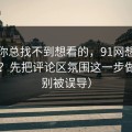 如果你总找不到想看的，91网想更对胃口？先把评论区氛围这一步做对（别被误导）