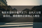 电影天堂终于有下文了！业内人士现身回应，微密圈热议真相让人瞠目