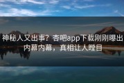 神秘人又出事？杏吧app下载刚刚曝出内幕内幕，真相让人瞠目