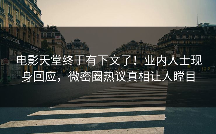 电影天堂终于有下文了！业内人士现身回应，微密圈热议真相让人瞠目