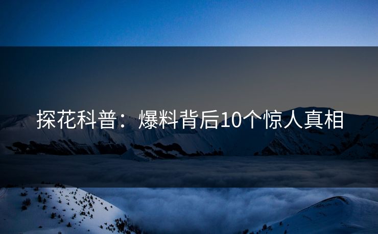 探花科普：爆料背后10个惊人真相