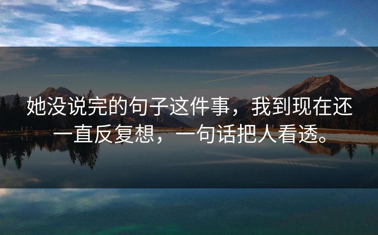 她没说完的句子这件事，我到现在还一直反复想，一句话把人看透。