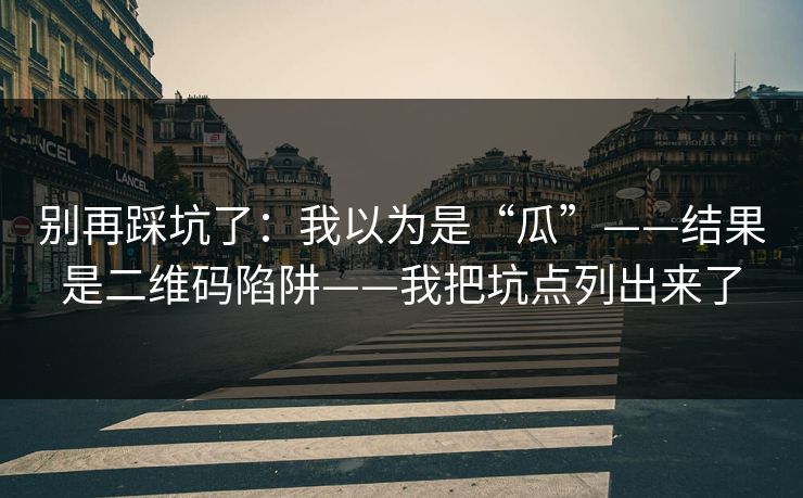 别再踩坑了：我以为是“瓜”——结果是二维码陷阱——我把坑点列出来了